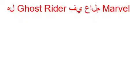 هل Ghost Rider في عالم Marvel؟